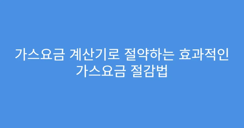 가스요금 계산기로 절약하는 효과적인 가스요금 절감법