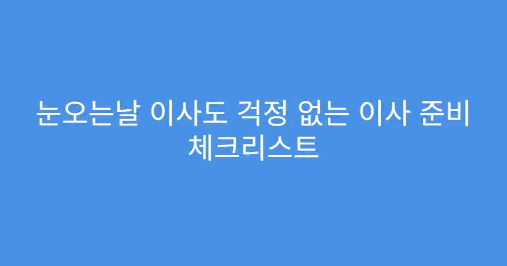 눈오는날 이사도 걱정 없는 이사 준비 체크리스트