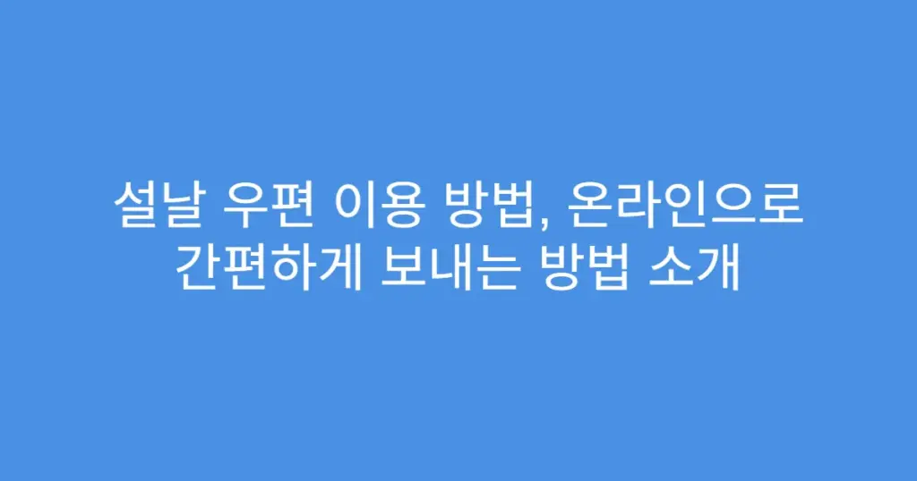 설날 우편 이용 방법, 온라인으로 간편하게 보내는 방법 소개